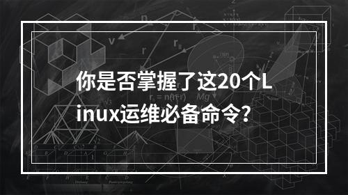 你是否掌握了这20个Linux运维必备命令?