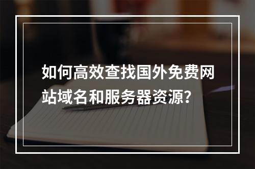 如何高效查找国外免费网站域名和服务器资源?