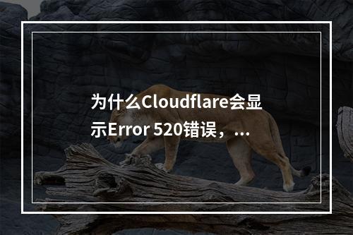 为什么Cloudflare会显示Error 520错误,我该如何解决它?