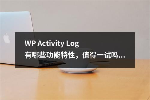 WP Activity Log有哪些功能特性,值得一试吗?