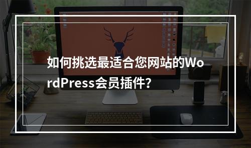 如何挑选最适合您网站的WordPress会员插件?