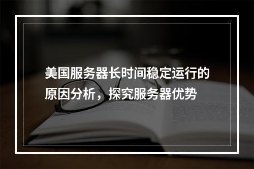 美国服务器长时间稳定运行的原因分析,探究服务器优势