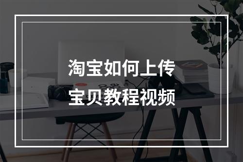 淘宝如何上传宝贝教程视频