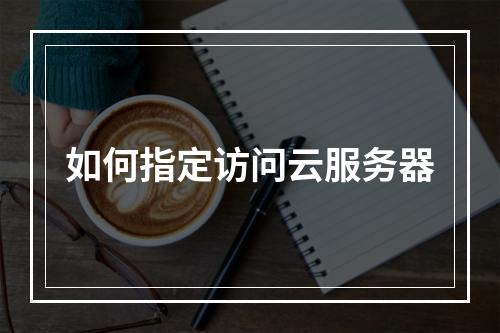 如何指定访问云服务器