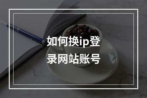 如何换ip登录网站账号