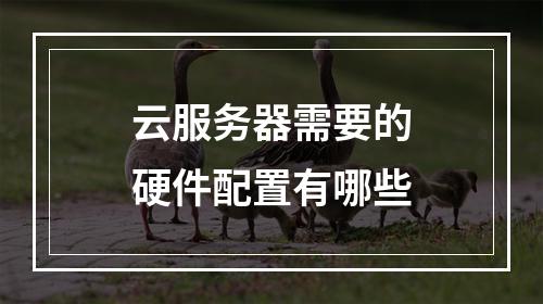 云服务器需要的硬件配置有哪些