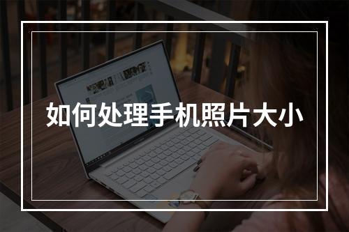 如何处理手机照片大小