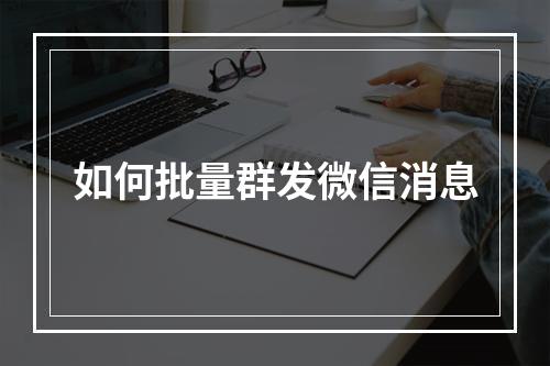 如何批量群发微信消息
