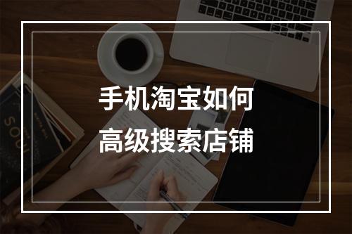 手机淘宝如何高级搜索店铺