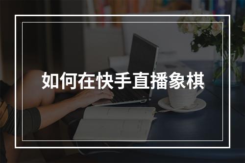 如何在快手直播象棋