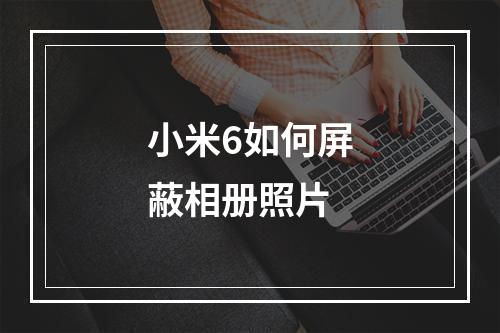 小米6如何屏蔽相册照片