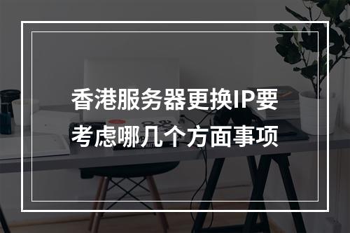 香港服务器更换IP要考虑哪几个方面事项