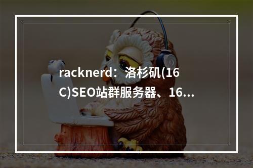 racknerd:洛杉矶(16C)SEO站群服务器、160T存储服务器(洛杉矶rave)