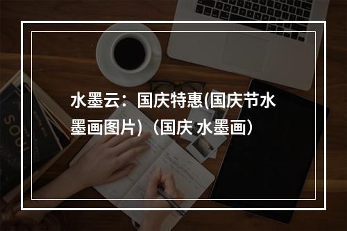 水墨云:国庆特惠(国庆节水墨画图片)(国庆 水墨画)