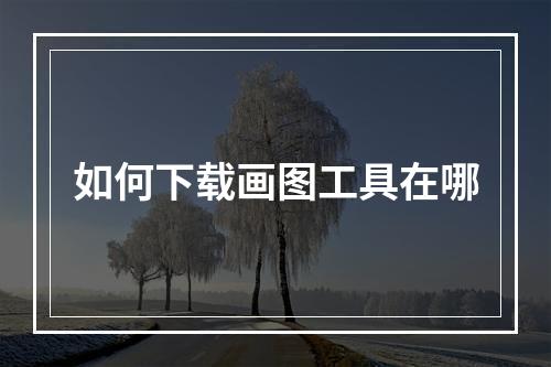 如何下载画图工具在哪