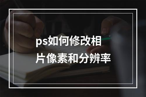 ps如何修改相片像素和分辨率