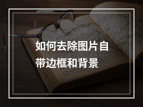 如何去除图片自带边框和背景