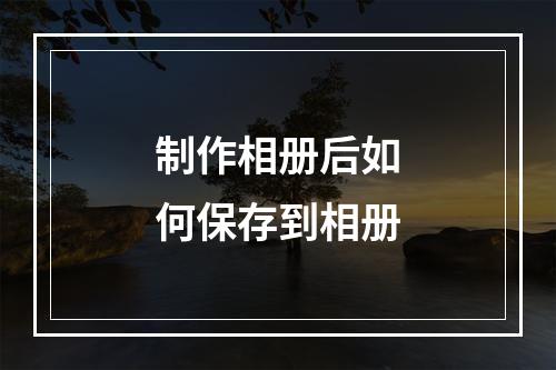 制作相册后如何保存到相册