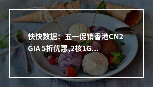 快快数据:五一促销香港CN2 GIA 5折优惠,2核1G内存30G SSD 5M带宽15元|月(香港cn2vps10元)