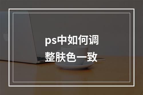 ps中如何调整肤色一致