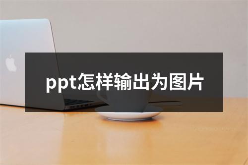 ppt怎样输出为图片