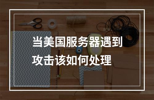 当美国服务器遇到攻击该如何处理