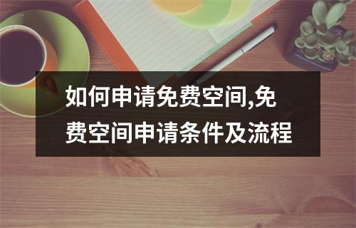 如何申请免费空间,免费空间申请条件及流程