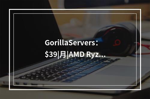 GorillaServers:$39|月|AMD Ryzen 5 3600|16GB内存|256GB NVMe硬盘|30TB流量|1Gbps带宽|盐城湖(GOR