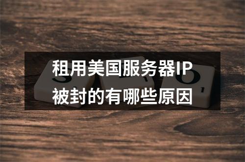 租用美国服务器IP被封的有哪些原因
