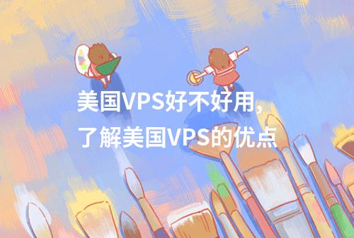 美国VPS好不好用,了解美国VPS的优点