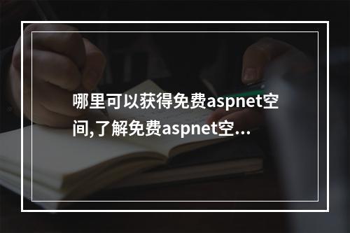 哪里可以获得免费aspnet空间,了解免费aspnet空间的注意事项