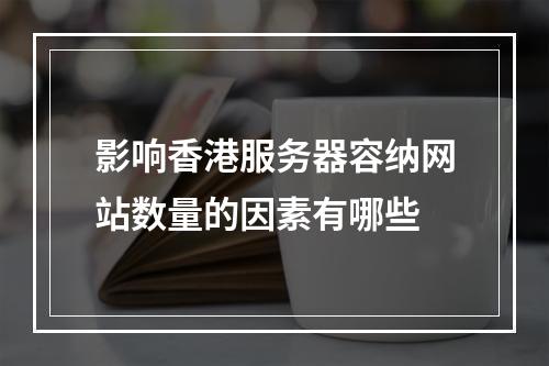 影响香港服务器容纳网站数量的因素有哪些