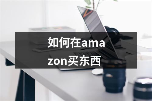 如何在amazon买东西