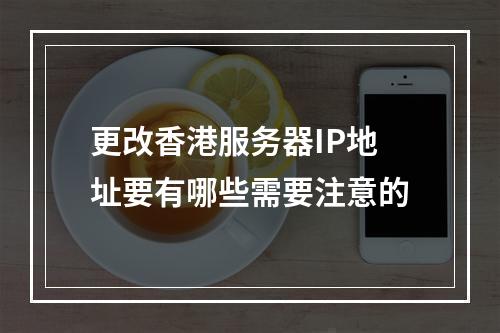 更改香港服务器IP地址要有哪些需要注意的
