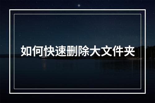如何快速删除大文件夹