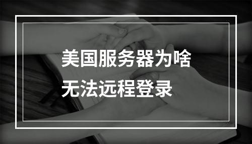 美国服务器为啥无法远程登录