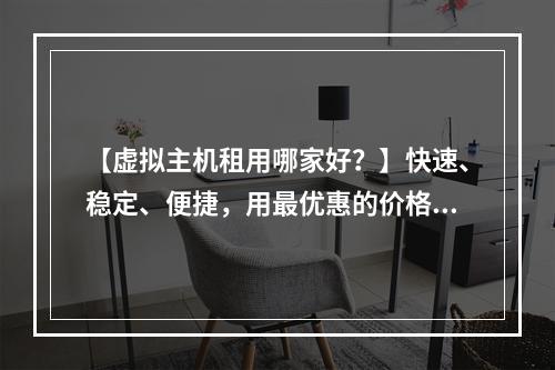 【虚拟主机租用哪家好?】快速、稳定、便捷,用最优惠的价格,享受高性能的虚拟主机租用服务,轻松搭建属于自己的网站!