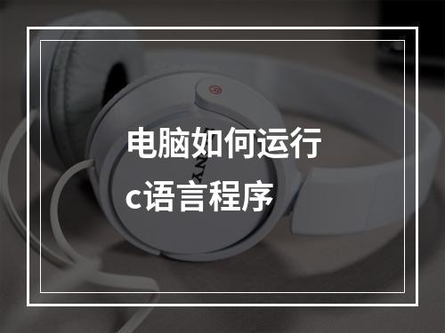 电脑如何运行c语言程序
