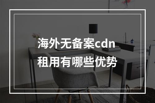 海外无备案cdn租用有哪些优势