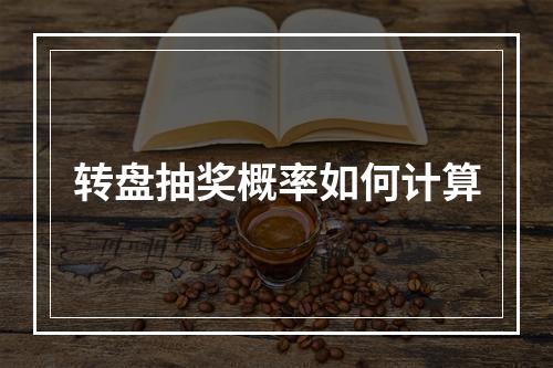 转盘抽奖概率如何计算
