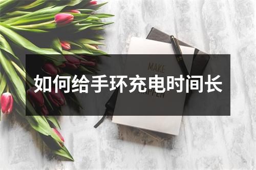 如何给手环充电时间长