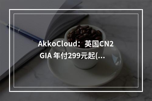 AkkoCloud:英国CN2 GIA 年付299元起(akkocloud登录)(arket英国官网)