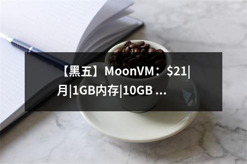【黑五】MoonVM:$21|月|1GB内存|10GB SSD空间|3TB流量|100Mbps-600Mbps端口|KVM|动态IP|台湾Hinet(什么是黑五