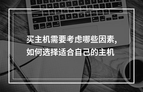 买主机需要考虑哪些因素,如何选择适合自己的主机