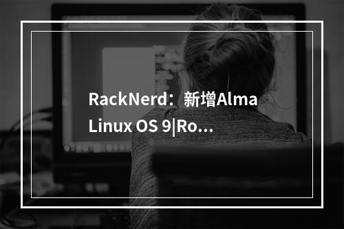 RackNerd:新增AlmaLinux OS 9|Rocky Linux OS 9 和 CentOS Stream 9操作系统模板(racknerd 教程)
