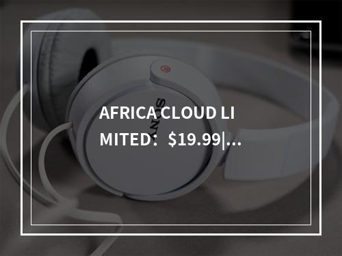 AFRICA CLOUD LIMITED:$19.99|年|512MB内存|10GB SSD空间|500GB流量|100Mbps端口|VMWARE|南非CN2