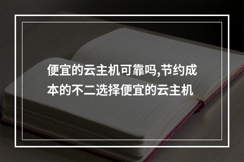 便宜的云主机可靠吗,节约成本的不二选择便宜的云主机