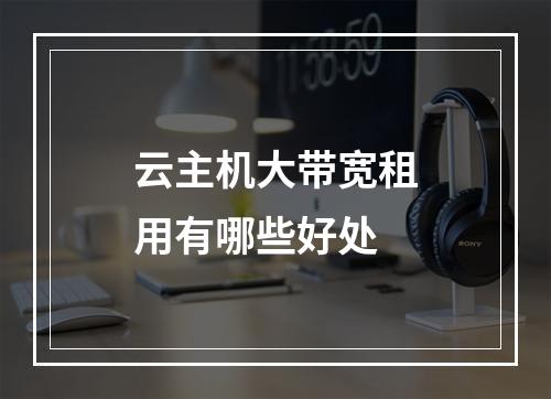 云主机大带宽租用有哪些好处