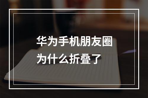 华为手机朋友圈为什么折叠了