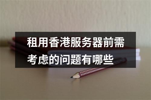 租用香港服务器前需考虑的问题有哪些